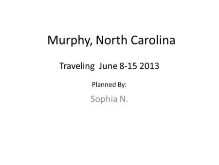 Murphy, North Carolina Sophia N. Traveling June 8-15 2013 Planned By: