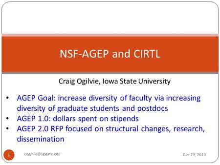Craig Ogilvie, Iowa State University NSF-AGEP and CIRTL Dec 19, 2013 1 AGEP Goal: increase diversity of faculty via increasing diversity of graduate students.