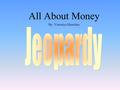 All About Money By: Veronica Sheridan 100 200 400 300 400 How Much? Famous Faces Vocabulary Collectors Items 300 200 400 200 100 500 100.