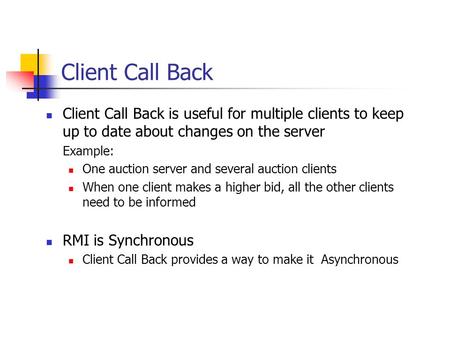 Client Call Back Client Call Back is useful for multiple clients to keep up to date about changes on the server Example: One auction server and several.