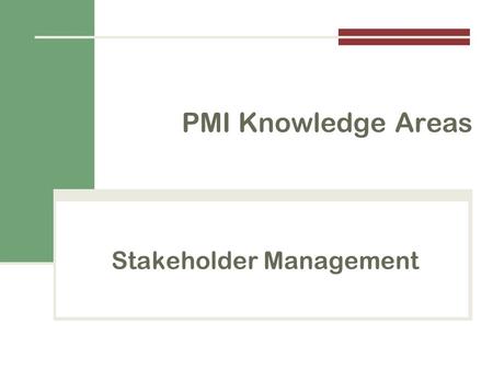 Stakeholder Management PMI Knowledge Areas. Importance of Project Stakeholder Management Identify all people or organizations affected by a project, to.