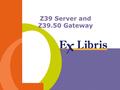 Z39 Server and Z39.50 Gateway. Z39 Configuration -2--2- Z39.50 Server Bath Profile conformance has been added to the Z39 Server. Z39 server supports Structure.