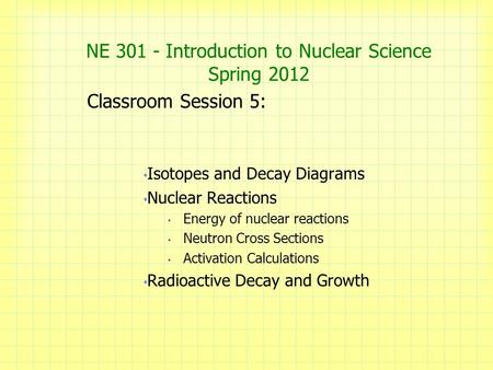 NE 301 - Introduction to Nuclear Science Spring 2012 Classroom Session 5: Isotopes and Decay Diagrams Nuclear Reactions Energy of nuclear reactions Neutron.