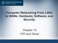 Computer Networking From LANs to WANs: Hardware, Software, and Security Chapter 13 FTP and Telnet.