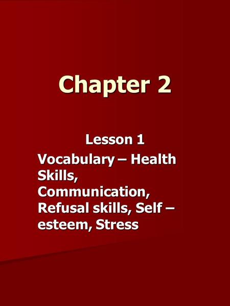 Chapter 2 Lesson 1 Vocabulary – Health Skills, Communication, Refusal skills, Self – esteem, Stress.