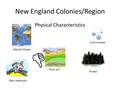 New England Colonies/Region Physical Characteristics Atlantic Ocean Cold climate Forest Poor soil Raw materials.