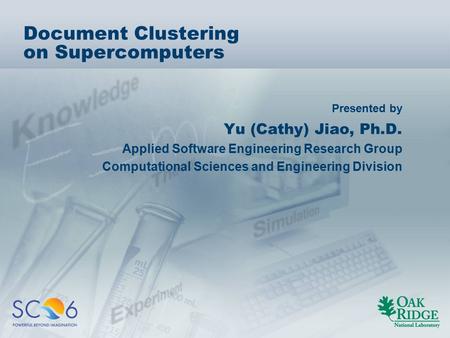 Presented by Document Clustering on Supercomputers Yu (Cathy) Jiao, Ph.D. Applied Software Engineering Research Group Computational Sciences and Engineering.