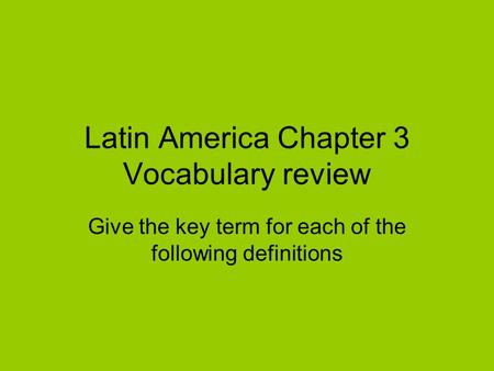 Latin America Chapter 3 Vocabulary review Give the key term for each of the following definitions.
