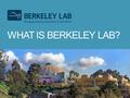 WHAT IS BERKELEY LAB?. One of 17 Department of Energy National Laboratories, Berkeley Lab — managed by the University of California — conducts non-classified,