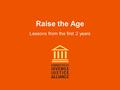 Raise the Age Lessons from the first 2 years. Background: CT added 16-year-olds to the juvenile system January 1, 2010.