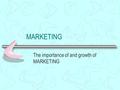 MARKETING The importance of and growth of MARKETING.