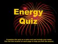 Energy Quiz Complete this quiz on a note card and include your name. Use the link located on each page to help you find the answer.