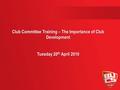 Club Committee Training – The Importance of Club Development Tuesday 20 th April 2010.