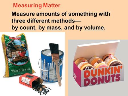 Measuring Matter Measure amounts of something with three different methods— by count, by mass, and by volume.