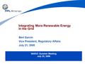 Integrating More Renewable Energy in the Grid Bert Garvin Vice President, Regulatory Affairs July 21, 2008 NARUC Summer Meeting July 22, 2008.