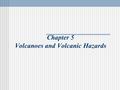 Chapter 5 Volcanoes and Volcanic Hazards. The Nature of Volcanic Eruptions All eruptions involve magma/lava The behavior of magma is determined by: Temperature.
