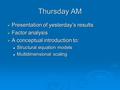 Thursday AM  Presentation of yesterday’s results  Factor analysis  A conceptual introduction to: Structural equation models Structural equation models.