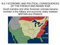 8-2.1 ECONOMIC AND POLITICAL CONSEQUENCES OF THE FRENCH AND INDIAN WAR South Carolina and other American colonies became involved in the military and economic.