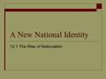 A New National Identity 12.1 The Rise of Nationalism.