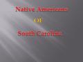 Named this because they were Forest Dwellers.  South Carolina tribes shared the Algonquin language.  Preserved their history through the oral.