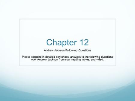 Chapter 12 Andrew Jackson Follow-up Questions Please respond in detailed sentences, answers to the following questions over Andrew Jackson from your reading,