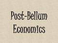 Post-Bellum Economics. Post-bellum Economics Georgia’s Antebellum economy had been based upon land, labor, and capital After the war, planters had land.