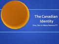 The Canadian Identity One, Two or Many Nations???.