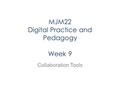 MJM22 Digital Practice and Pedagogy Week 9 Collaboration Tools.