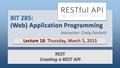 BIT 285: ( Web) Application Programming Lecture 18: Thursday, March 5, 2015 REST Creating a REST API Instructor: Craig Duckett.