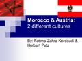Morocco & Austria: 2 different cultures By: Fatima-Zahra Kerdoudi & Herbert Petz.