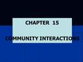 6/2/2016 CHAPTER 15 COMMUNITY INTERACTIONS. 6/2/2016 COMMUNITY INTERACTIONS Organisms live where they can fulfill their needs. Organisms live where they.
