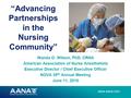 Www.aana.com “Advancing Partnerships in the Nursing Community” Wanda O. Wilson, PhD, CRNA American Association of Nurse Anesthetists Executive Director.