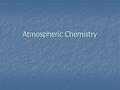 Atmospheric Chemistry. Stratospheric Ozone 1) Absorbs solar radiation (200-315nm) 2) Three types of UV UV-A (320-400 ) UV-A (320-400 ) UV-B (280-320nm)