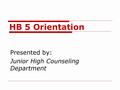 HB 5 Orientation Presented by: Junior High Counseling Department.