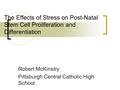 The Effects of Stress on Post-Natal Stem Cell Proliferation and Differentiation Robert McKinstry Pittsburgh Central Catholic High School.