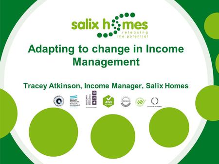 Adapting to change in Income Management Tracey Atkinson, Income Manager, Salix Homes.