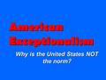 American Exceptionalism Why is the United States NOT the norm?