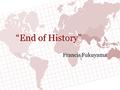 “End of History” Francis Fukuyama. T HE “E MPIRICAL ” A RGUMENT Fukuyama points out that since the beginning of the Nineteenth Century, democracy, which.