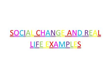 SOCIAL CHANGE AND REAL LIFE EXAMPLES. What is social change? A change in the social structure/behaviour, beliefs and attitudes in society which may occur.