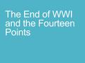 The End of WWI and the Fourteen Points. The End of WWI.
