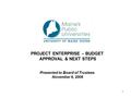 1 PROJECT ENTERPRISE – BUDGET APPROVAL & NEXT STEPS Presented to Board of Trustees November 6, 2006.
