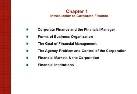 Chapter 1 Introduction to Corporate Finance Corporate Finance and the Financial Manager Forms of Business Organization The Goal of Financial Management.