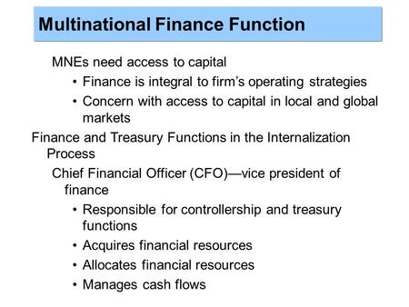 MNEs need access to capital Finance is integral to firm’s operating strategies Concern with access to capital in local and global markets Finance and Treasury.