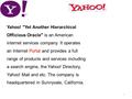 Yahoo! Yet Another Hierarchical Officious Oracle is an American internet services company. It operates an Internet Portal and provides a full range of.