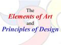The Elements of Art and Principles of Design. The Elements of Art The building blocks or ingredients of art.