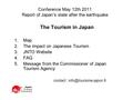 Conference May 12th 2011 Report of Japan’s state after the earthquake The Tourism in Japan 1.Map 2.The impact on Japanese Tourism 3.JNTO Website 4.FAQ.