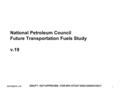 03/15/2010 v.19 DRAFT - NOT APPROVED - FOR NPC STUDY DISCUSSION ONLY 1 National Petroleum Council Future Transportation Fuels Study v.19.