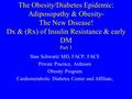 The Obesity/Diabetes Epidemic: Adiposopathy & Obesity- The New Disease! Dx & (Rx) of Insulin Resistance & early DM Part 3 Stan Schwartz MD, FACP, FACE.