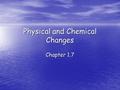 Physical and Chemical Changes Chapter 1.7. Physical and Chemical Changes (Not the same as Phys. and Chem. Properties) Physical Change: The substance involved.