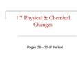 1.7 Physical & Chemical Changes Pages 28 – 30 of the text.